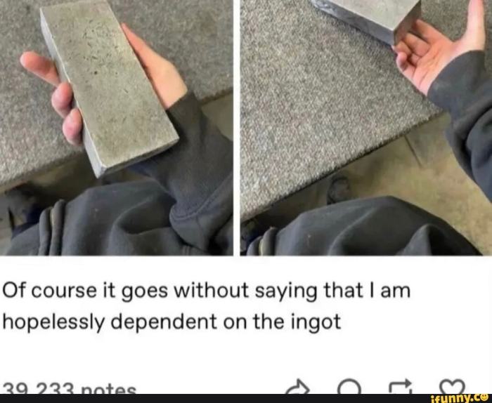 Hopelessly dependent on the ingot