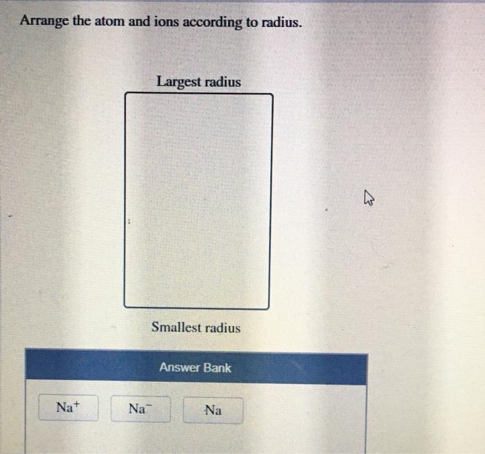 Radius ions arrange atom according answer smallest largest bank transcribed text show